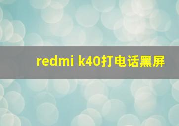 redmi k40打电话黑屏